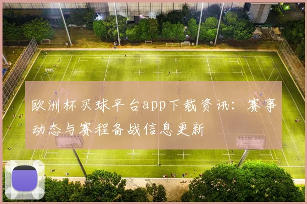 欧洲杯买球平台app下载资讯:赛事动态与赛程备战信息更新