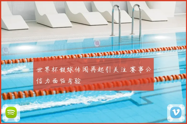 世界杯假球传闻再起引关注 赛事公信力面临考验