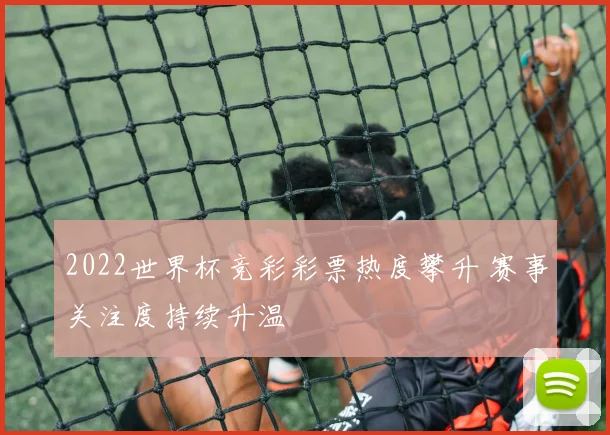2022世界杯竞彩彩票热度攀升 赛事关注度持续升温