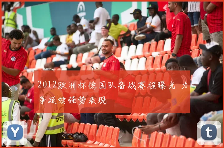 2012欧洲杯德国队备战赛程曝光 力争延续强势表现