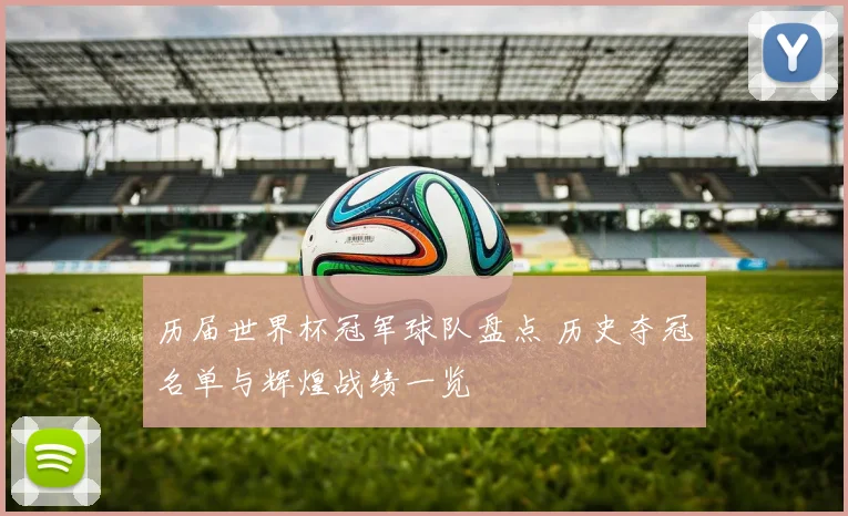 历届世界杯冠军球队盘点 历史夺冠名单与辉煌战绩一览