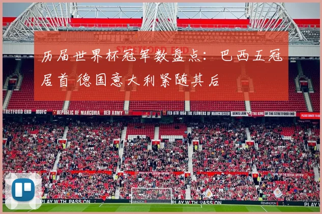 历届世界杯冠军数盘点:巴西五冠居首 德国意大利紧随其后