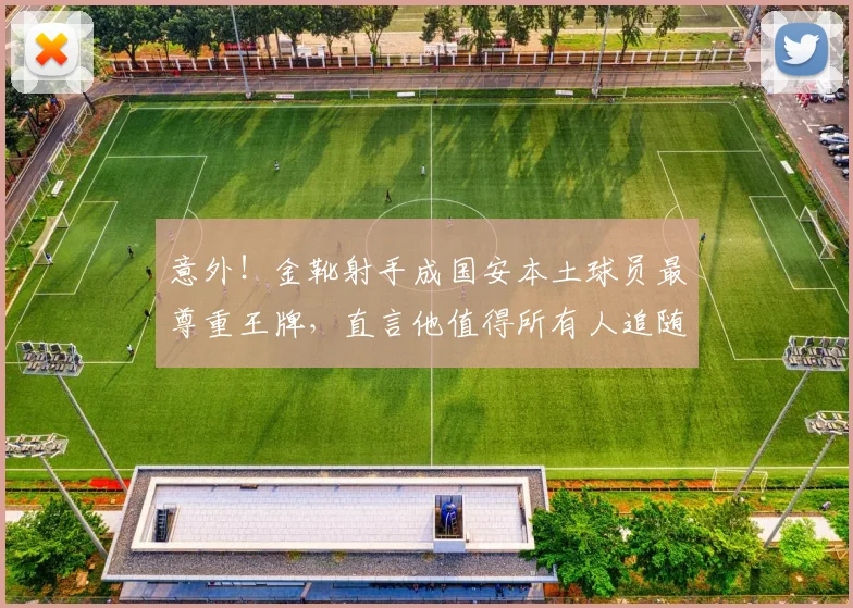 意外!金靴射手成国安本土球员最尊重王牌,直言他值得所有人追随_张玉宁_进球_比赛