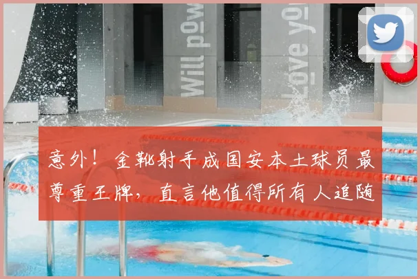 意外!金靴射手成国安本土球员最尊重王牌,直言他值得所有人追随_张玉宁_进球_比赛